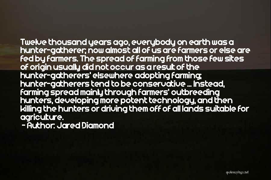 Jared Diamond Quotes: Twelve Thousand Years Ago, Everybody On Earth Was A Hunter-gatherer; Now Almost All Of Us Are Farmers Or Else Are