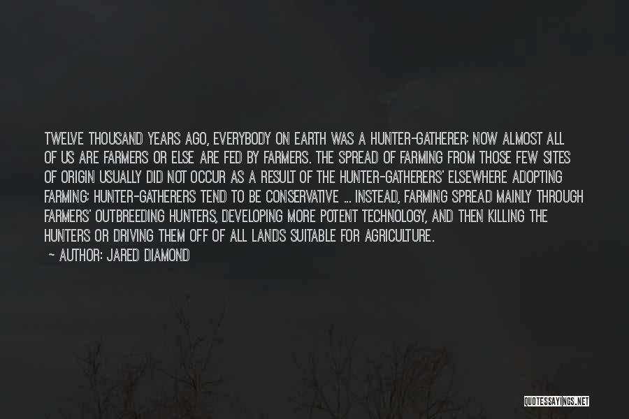 Jared Diamond Quotes: Twelve Thousand Years Ago, Everybody On Earth Was A Hunter-gatherer; Now Almost All Of Us Are Farmers Or Else Are