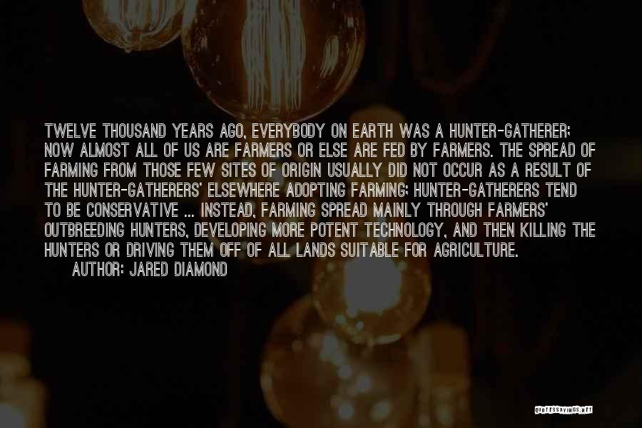 Jared Diamond Quotes: Twelve Thousand Years Ago, Everybody On Earth Was A Hunter-gatherer; Now Almost All Of Us Are Farmers Or Else Are