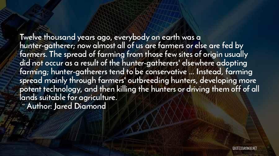 Jared Diamond Quotes: Twelve Thousand Years Ago, Everybody On Earth Was A Hunter-gatherer; Now Almost All Of Us Are Farmers Or Else Are