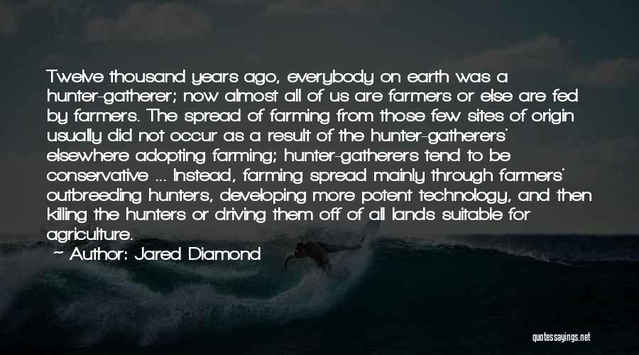 Jared Diamond Quotes: Twelve Thousand Years Ago, Everybody On Earth Was A Hunter-gatherer; Now Almost All Of Us Are Farmers Or Else Are