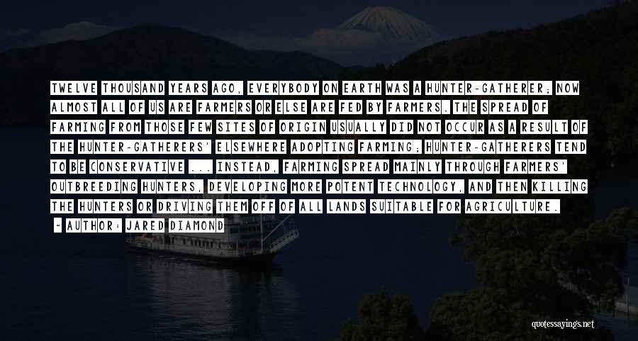 Jared Diamond Quotes: Twelve Thousand Years Ago, Everybody On Earth Was A Hunter-gatherer; Now Almost All Of Us Are Farmers Or Else Are