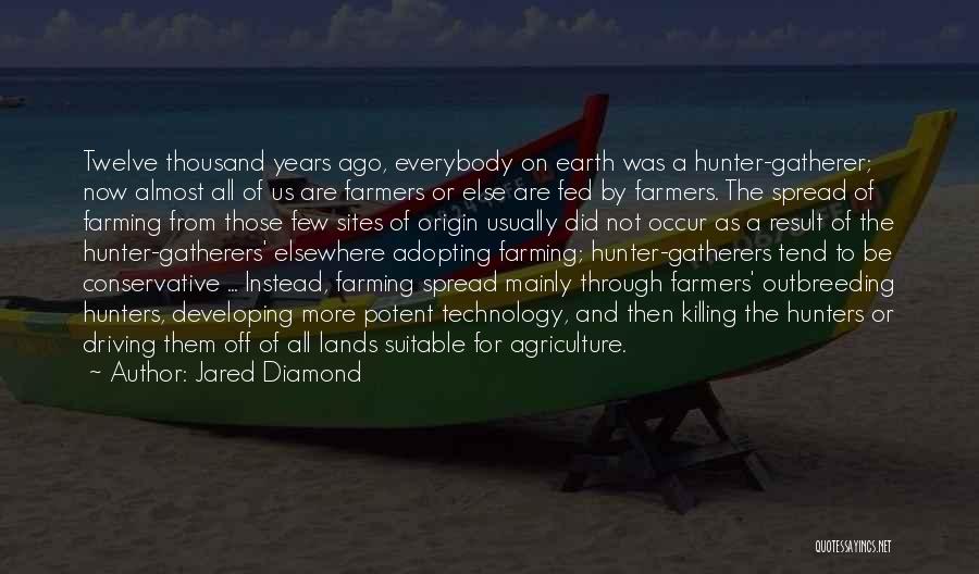 Jared Diamond Quotes: Twelve Thousand Years Ago, Everybody On Earth Was A Hunter-gatherer; Now Almost All Of Us Are Farmers Or Else Are