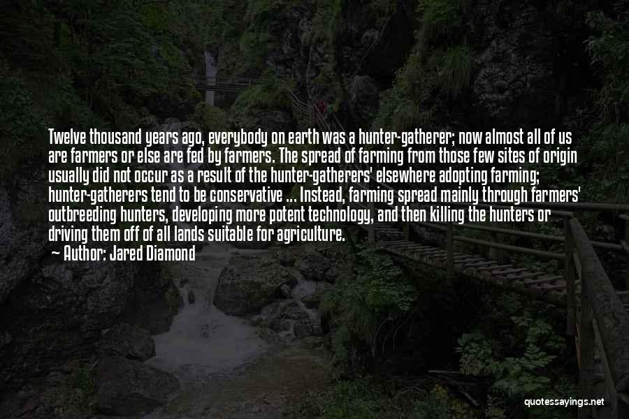 Jared Diamond Quotes: Twelve Thousand Years Ago, Everybody On Earth Was A Hunter-gatherer; Now Almost All Of Us Are Farmers Or Else Are