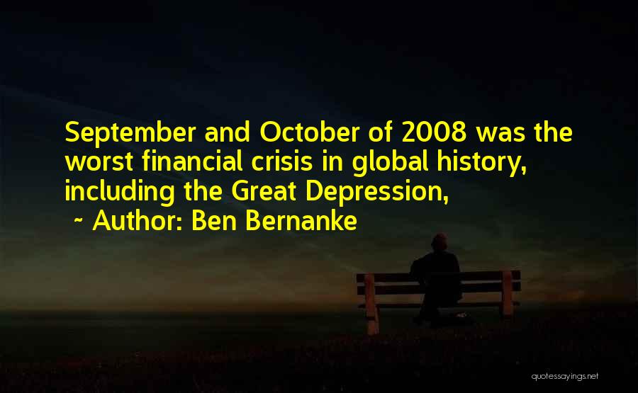 Ben Bernanke Quotes: September And October Of 2008 Was The Worst Financial Crisis In Global History, Including The Great Depression,