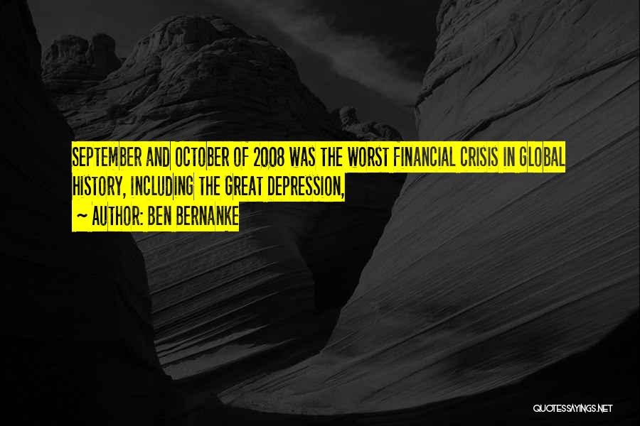 Ben Bernanke Quotes: September And October Of 2008 Was The Worst Financial Crisis In Global History, Including The Great Depression,