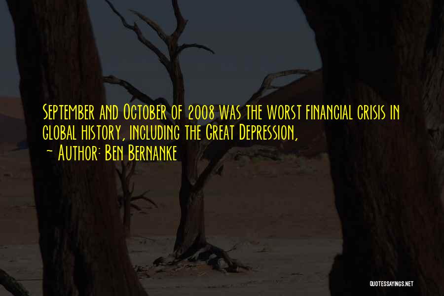 Ben Bernanke Quotes: September And October Of 2008 Was The Worst Financial Crisis In Global History, Including The Great Depression,