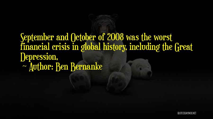 Ben Bernanke Quotes: September And October Of 2008 Was The Worst Financial Crisis In Global History, Including The Great Depression,