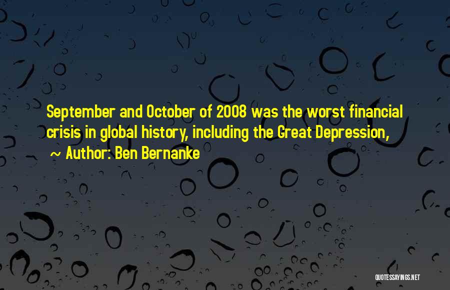 Ben Bernanke Quotes: September And October Of 2008 Was The Worst Financial Crisis In Global History, Including The Great Depression,