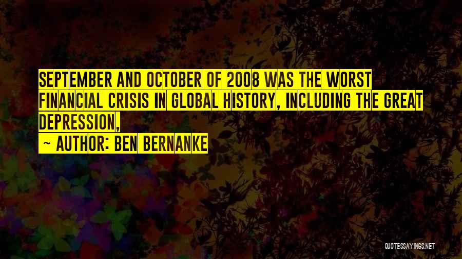 Ben Bernanke Quotes: September And October Of 2008 Was The Worst Financial Crisis In Global History, Including The Great Depression,