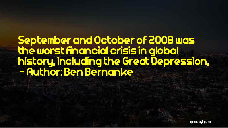 Ben Bernanke Quotes: September And October Of 2008 Was The Worst Financial Crisis In Global History, Including The Great Depression,