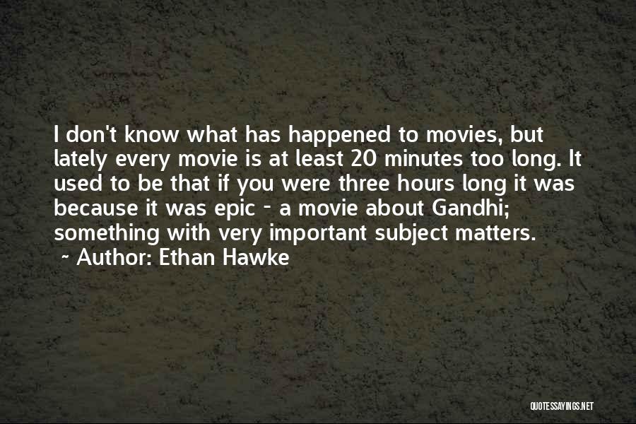 Ethan Hawke Quotes: I Don't Know What Has Happened To Movies, But Lately Every Movie Is At Least 20 Minutes Too Long. It