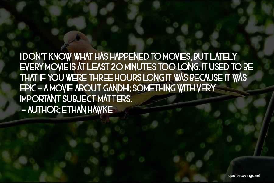 Ethan Hawke Quotes: I Don't Know What Has Happened To Movies, But Lately Every Movie Is At Least 20 Minutes Too Long. It