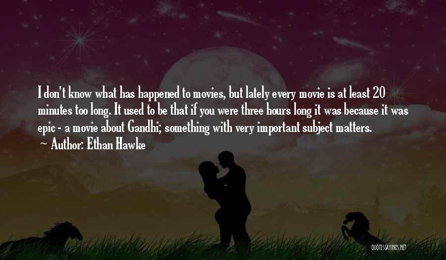 Ethan Hawke Quotes: I Don't Know What Has Happened To Movies, But Lately Every Movie Is At Least 20 Minutes Too Long. It