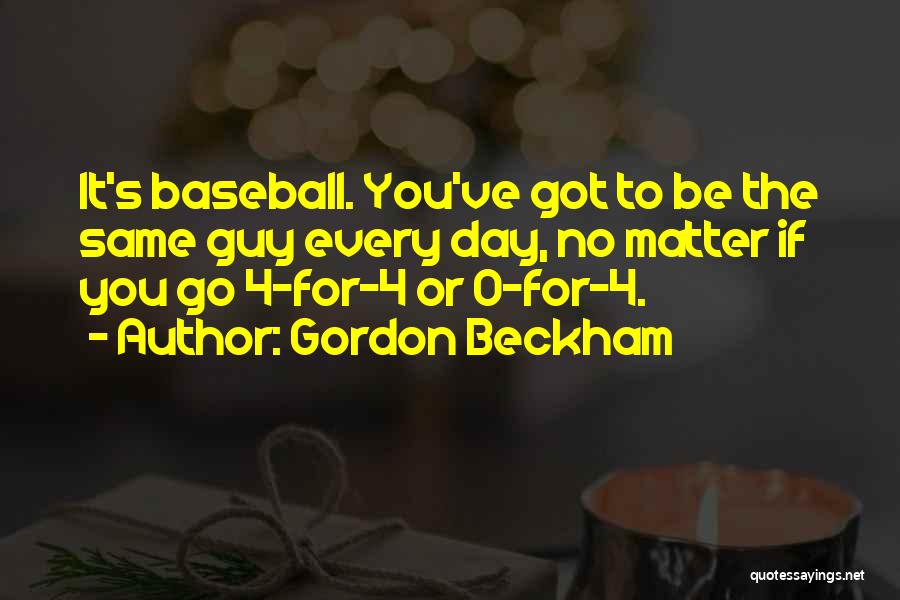 Gordon Beckham Quotes: It's Baseball. You've Got To Be The Same Guy Every Day, No Matter If You Go 4-for-4 Or 0-for-4.