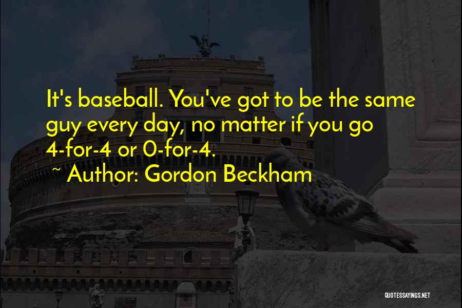 Gordon Beckham Quotes: It's Baseball. You've Got To Be The Same Guy Every Day, No Matter If You Go 4-for-4 Or 0-for-4.