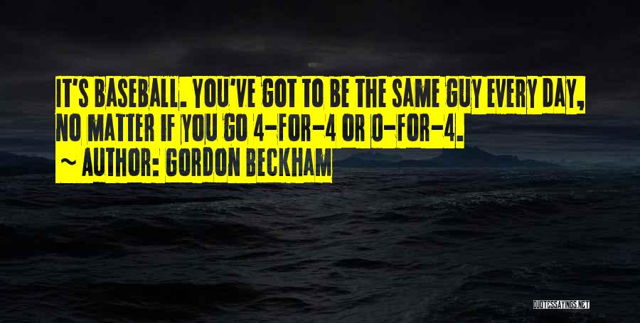 Gordon Beckham Quotes: It's Baseball. You've Got To Be The Same Guy Every Day, No Matter If You Go 4-for-4 Or 0-for-4.