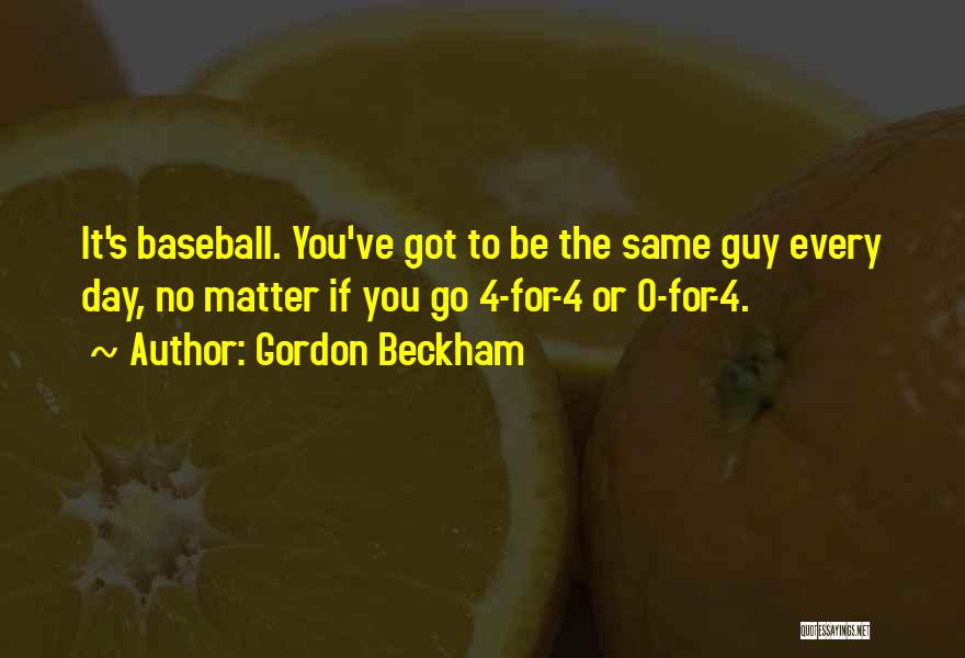 Gordon Beckham Quotes: It's Baseball. You've Got To Be The Same Guy Every Day, No Matter If You Go 4-for-4 Or 0-for-4.