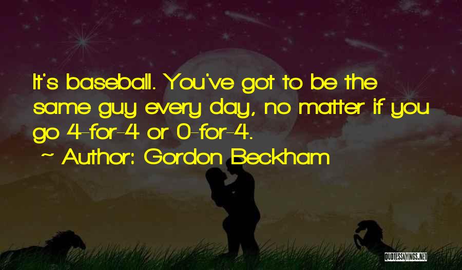 Gordon Beckham Quotes: It's Baseball. You've Got To Be The Same Guy Every Day, No Matter If You Go 4-for-4 Or 0-for-4.