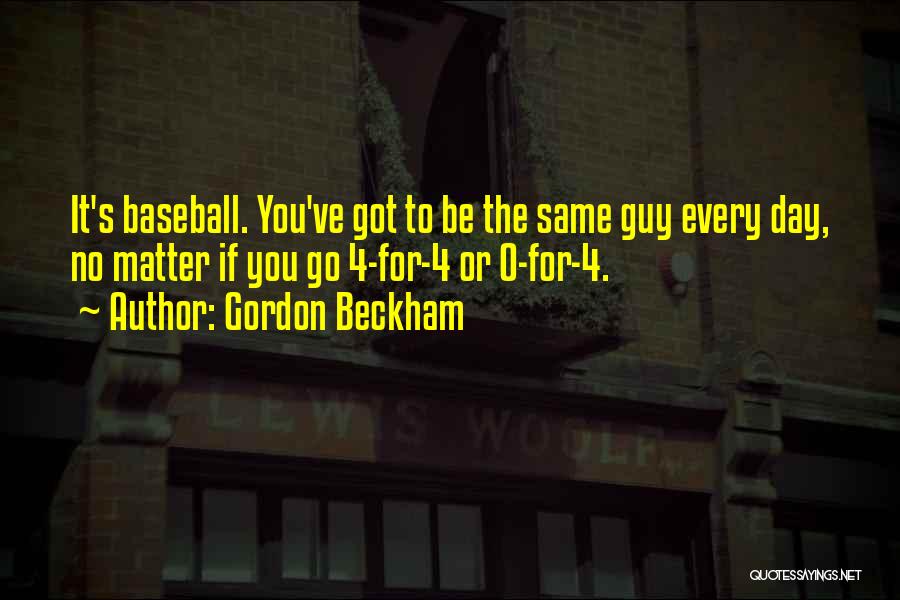 Gordon Beckham Quotes: It's Baseball. You've Got To Be The Same Guy Every Day, No Matter If You Go 4-for-4 Or 0-for-4.