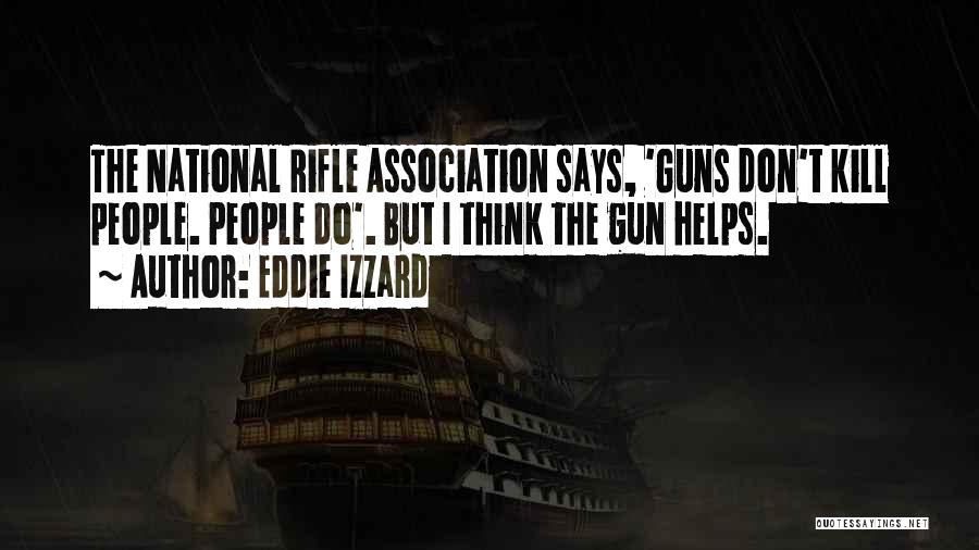 Eddie Izzard Quotes: The National Rifle Association Says, 'guns Don't Kill People. People Do'. But I Think The Gun Helps.