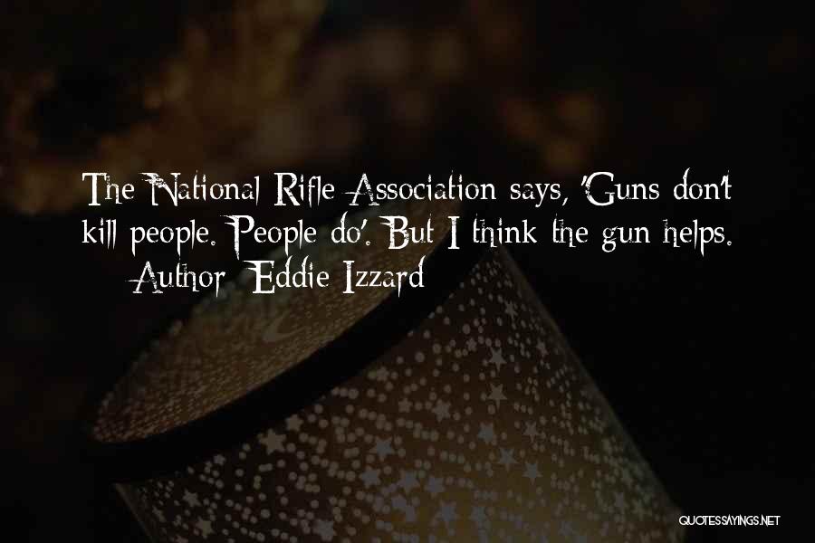 Eddie Izzard Quotes: The National Rifle Association Says, 'guns Don't Kill People. People Do'. But I Think The Gun Helps.