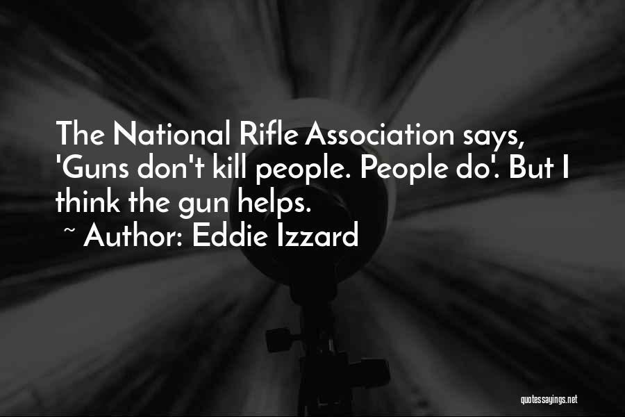 Eddie Izzard Quotes: The National Rifle Association Says, 'guns Don't Kill People. People Do'. But I Think The Gun Helps.