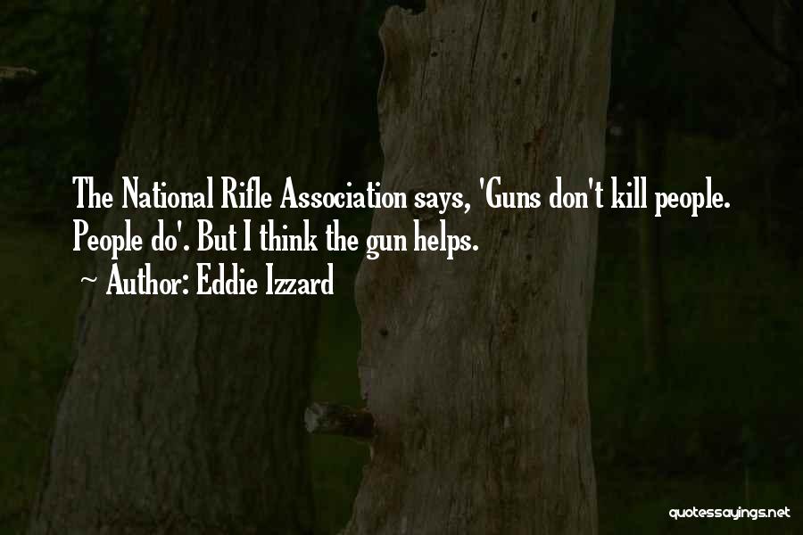 Eddie Izzard Quotes: The National Rifle Association Says, 'guns Don't Kill People. People Do'. But I Think The Gun Helps.