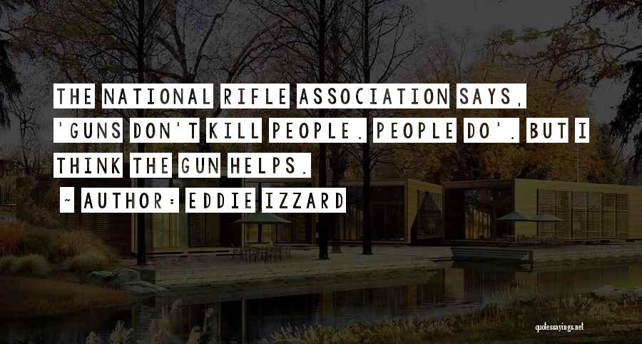 Eddie Izzard Quotes: The National Rifle Association Says, 'guns Don't Kill People. People Do'. But I Think The Gun Helps.