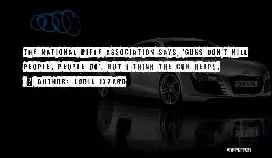 Eddie Izzard Quotes: The National Rifle Association Says, 'guns Don't Kill People. People Do'. But I Think The Gun Helps.