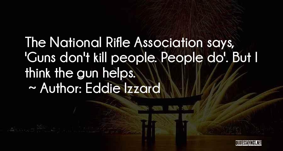 Eddie Izzard Quotes: The National Rifle Association Says, 'guns Don't Kill People. People Do'. But I Think The Gun Helps.