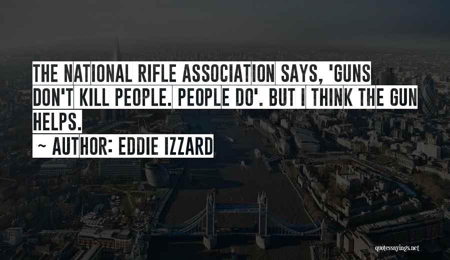 Eddie Izzard Quotes: The National Rifle Association Says, 'guns Don't Kill People. People Do'. But I Think The Gun Helps.