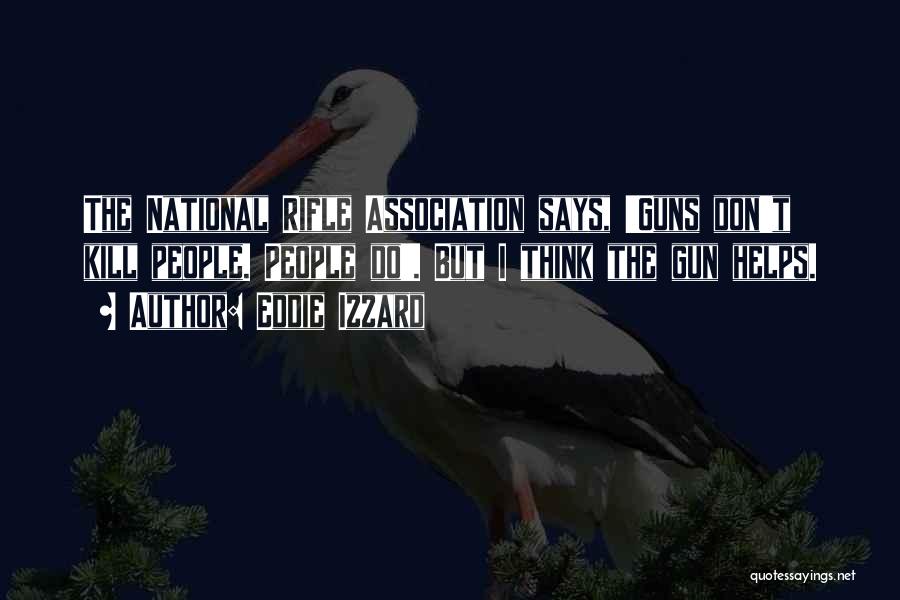 Eddie Izzard Quotes: The National Rifle Association Says, 'guns Don't Kill People. People Do'. But I Think The Gun Helps.