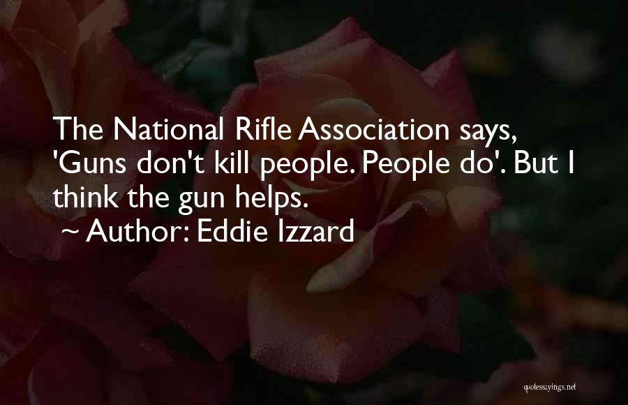 Eddie Izzard Quotes: The National Rifle Association Says, 'guns Don't Kill People. People Do'. But I Think The Gun Helps.