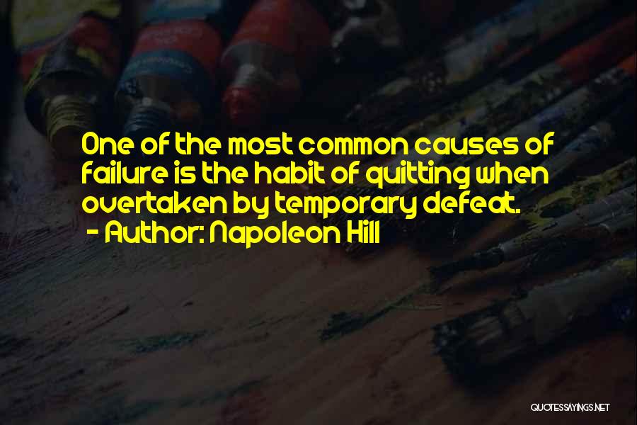 Napoleon Hill Quotes: One Of The Most Common Causes Of Failure Is The Habit Of Quitting When Overtaken By Temporary Defeat.