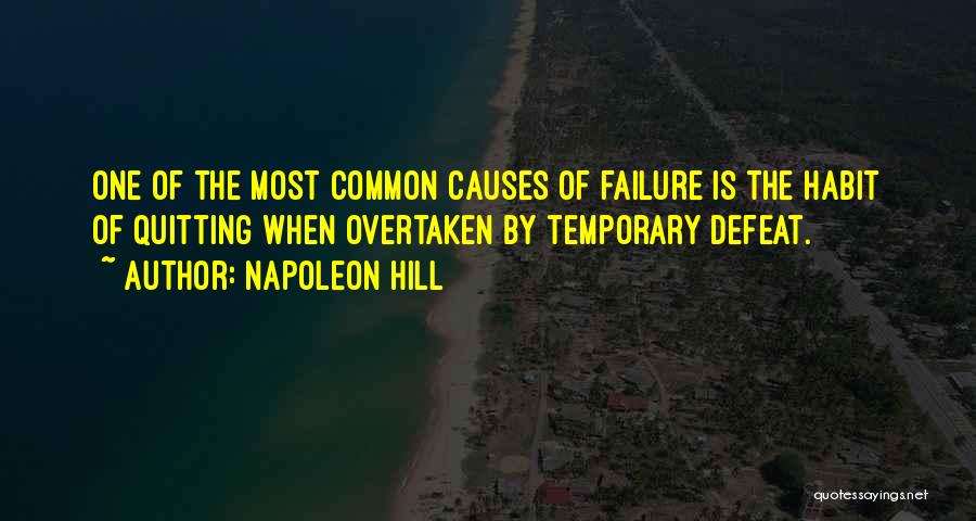 Napoleon Hill Quotes: One Of The Most Common Causes Of Failure Is The Habit Of Quitting When Overtaken By Temporary Defeat.