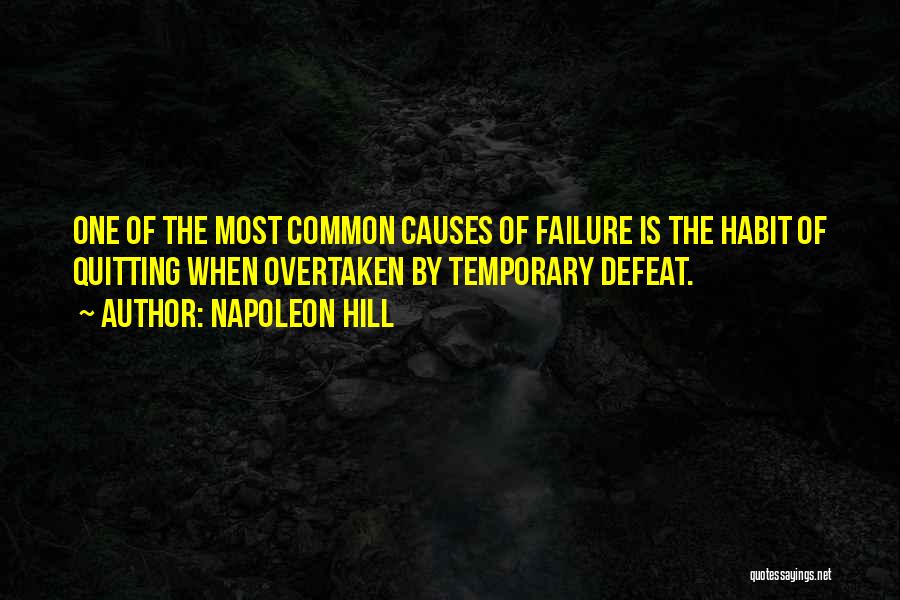 Napoleon Hill Quotes: One Of The Most Common Causes Of Failure Is The Habit Of Quitting When Overtaken By Temporary Defeat.