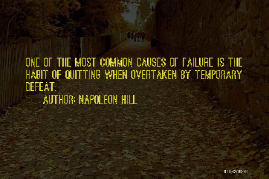 Napoleon Hill Quotes: One Of The Most Common Causes Of Failure Is The Habit Of Quitting When Overtaken By Temporary Defeat.