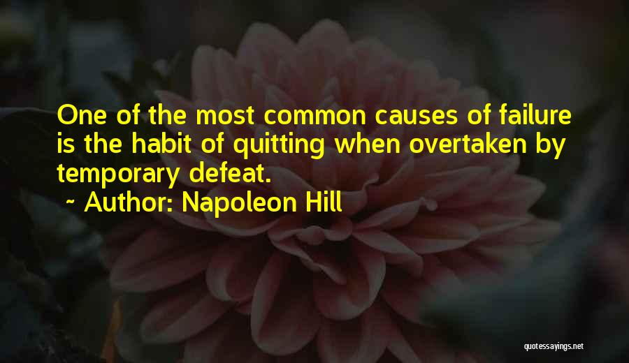 Napoleon Hill Quotes: One Of The Most Common Causes Of Failure Is The Habit Of Quitting When Overtaken By Temporary Defeat.