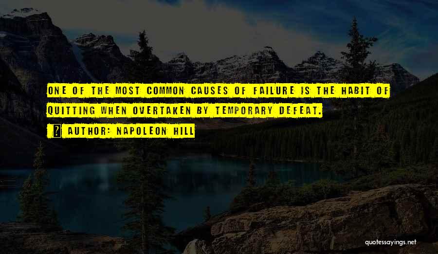 Napoleon Hill Quotes: One Of The Most Common Causes Of Failure Is The Habit Of Quitting When Overtaken By Temporary Defeat.