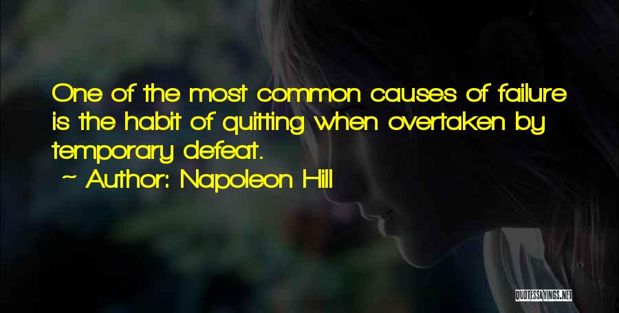 Napoleon Hill Quotes: One Of The Most Common Causes Of Failure Is The Habit Of Quitting When Overtaken By Temporary Defeat.