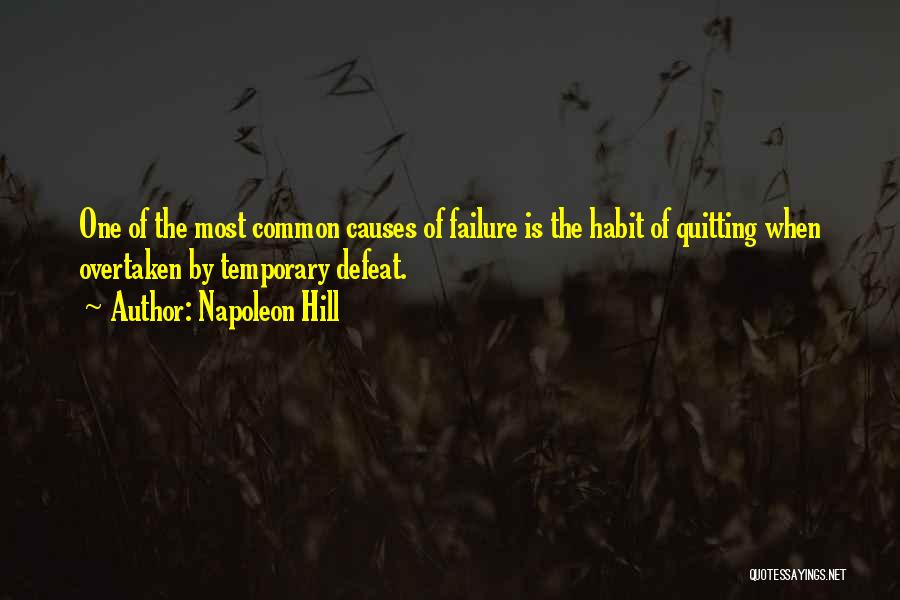 Napoleon Hill Quotes: One Of The Most Common Causes Of Failure Is The Habit Of Quitting When Overtaken By Temporary Defeat.