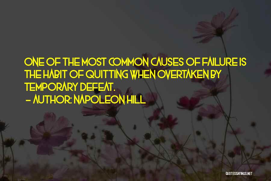 Napoleon Hill Quotes: One Of The Most Common Causes Of Failure Is The Habit Of Quitting When Overtaken By Temporary Defeat.