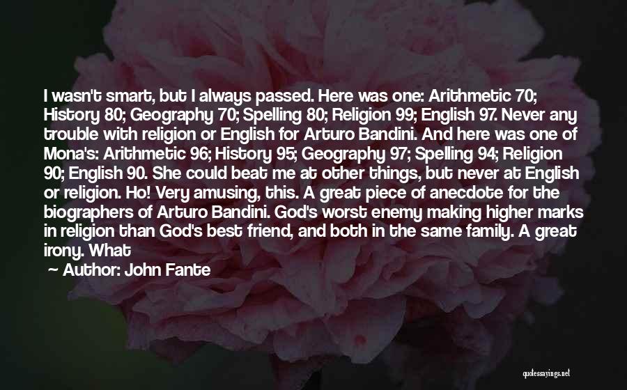 John Fante Quotes: I Wasn't Smart, But I Always Passed. Here Was One: Arithmetic 70; History 80; Geography 70; Spelling 80; Religion 99;