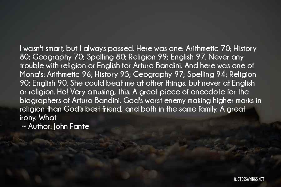 John Fante Quotes: I Wasn't Smart, But I Always Passed. Here Was One: Arithmetic 70; History 80; Geography 70; Spelling 80; Religion 99;