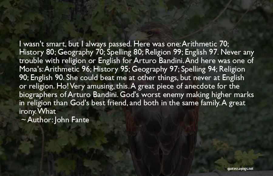 John Fante Quotes: I Wasn't Smart, But I Always Passed. Here Was One: Arithmetic 70; History 80; Geography 70; Spelling 80; Religion 99;