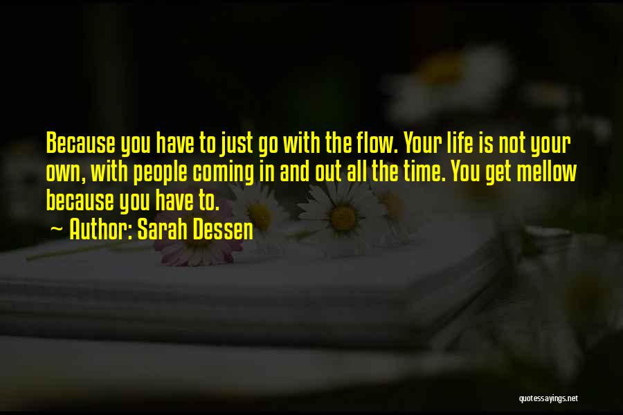 Sarah Dessen Quotes: Because You Have To Just Go With The Flow. Your Life Is Not Your Own, With People Coming In And