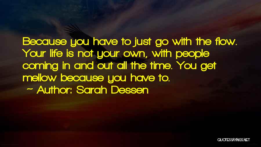 Sarah Dessen Quotes: Because You Have To Just Go With The Flow. Your Life Is Not Your Own, With People Coming In And