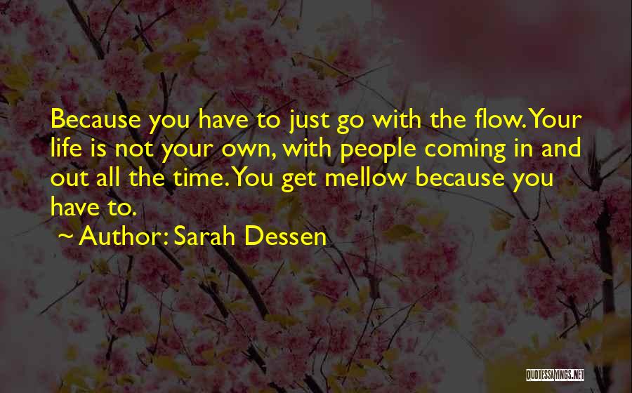 Sarah Dessen Quotes: Because You Have To Just Go With The Flow. Your Life Is Not Your Own, With People Coming In And