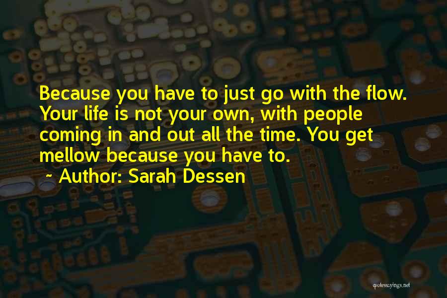 Sarah Dessen Quotes: Because You Have To Just Go With The Flow. Your Life Is Not Your Own, With People Coming In And
